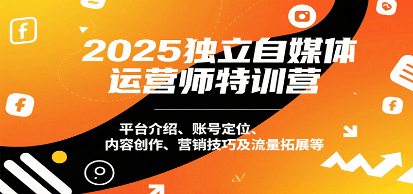 图片[1]-2025独立自媒体运营师特训营：平台介绍、账号定位、内容创作、营销技巧及流量拓展等-皮皮网创