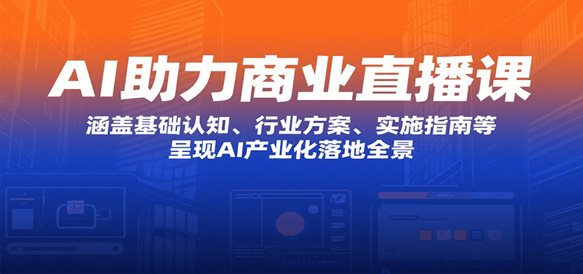 图片[1]-AI助力商业直播课：涵盖基础认知、行业方案、实施指南等，呈现AI产业化落地全景-皮皮网创
