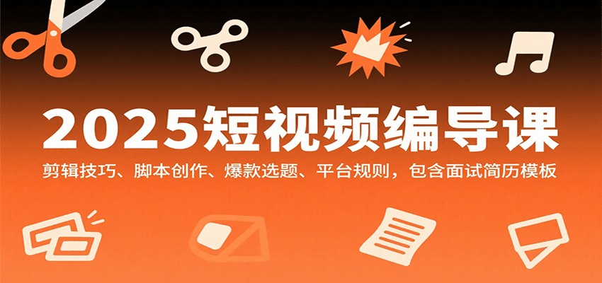 图片[1]-2025短视频编导课，剪辑技巧、脚本创作、爆款选题、平台规则，包含面试简历模板-皮皮网创