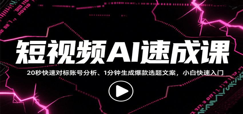 图片[1]-短视频AI速成课，找对标/定选题/拆结构/写文案等，小白快速上手解锁多样创作技能-皮皮网创