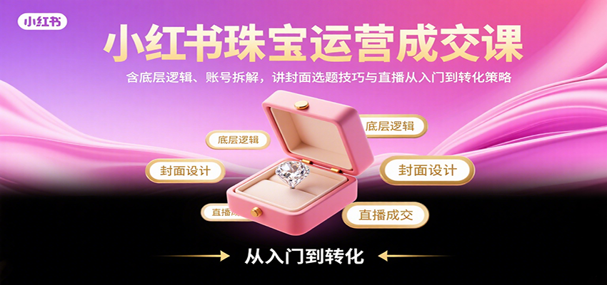图片[1]-小红书珠宝运营成交课：含底层逻辑、账号拆解，讲封面选题技巧与直播从入门到转化策略-皮皮网创