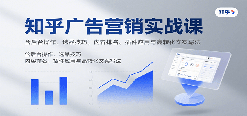 图片[1]-知乎广告营销实战课，含后台操作、选品技巧，内容排名、插件应用与高转化文案写法-皮皮网创