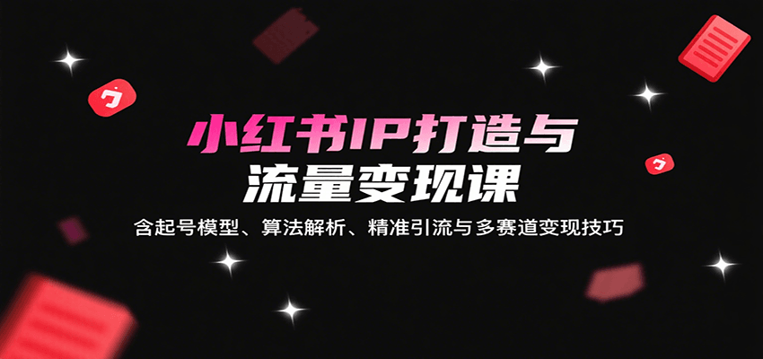 图片[1]-小红书IP打造与流量变现课：含起号模型、算法解析、精准引流与多赛道变现技巧-皮皮网创