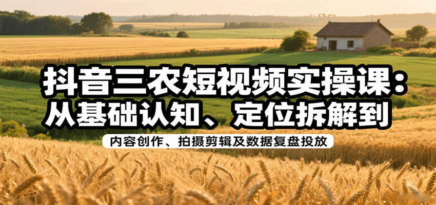 图片[1]-抖音三农短视频实操课：从基础认知、定位拆解到内容创作、拍摄剪辑及数据复盘投放-皮皮网创