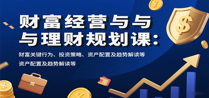 图片[1]-财富经营与理财规划课：财富关键行为、投资策略、资产配置及趋势解读等-皮皮网创