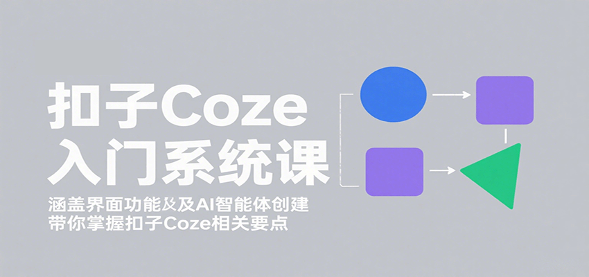 图片[1]-扣子Coze入门系统课：涵盖界面功能及AI智能体创建，带你掌握扣子Coze相关要点-皮皮网创