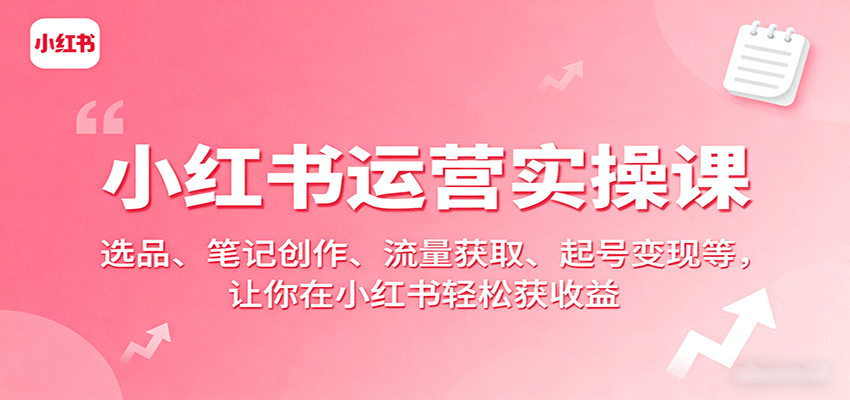图片[1]-小红书运营实操课：选品、笔记创作、流量获取、起号变现等，让你在小红书轻松获收益-皮皮网创