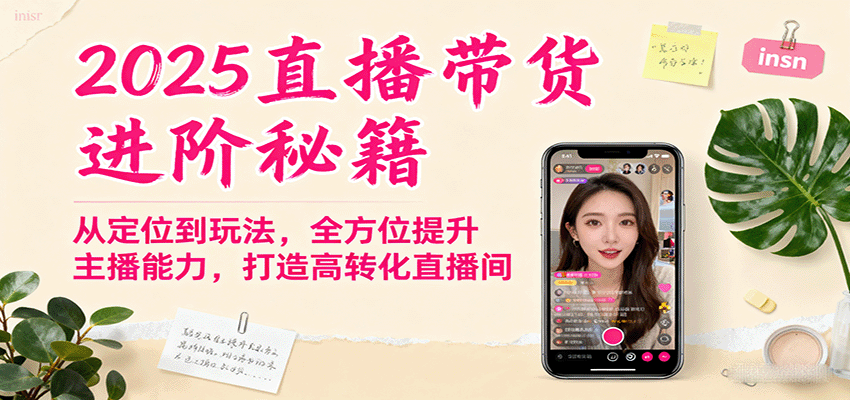 图片[1]-2025直播带货进阶秘籍，从定位到玩法，全方位提升主播能力，打造高转化直播间-皮皮网创