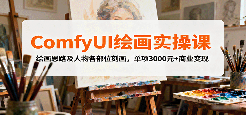 图片[1]-ComfyUI绘画实操课，绘画思路及人物各部位刻画，单项3000元+商业变现-皮皮网创