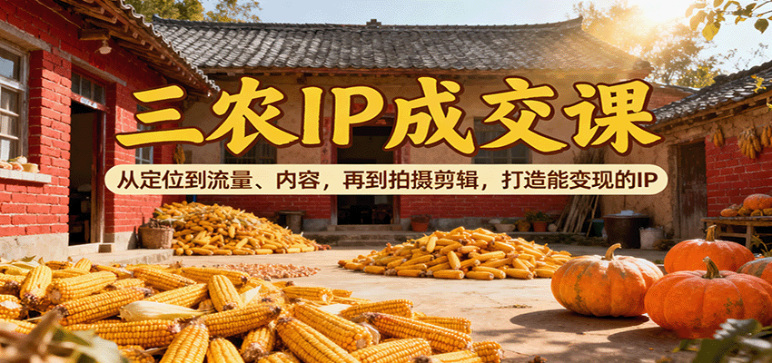 图片[1]-三农IP成交课：从定位到流量、内容，再到拍摄剪辑，打造能变现的IP-皮皮网创