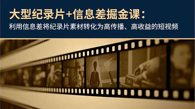 大型纪录片+信息差掘金课：利用信息差将纪录片素材转化为高传播、高收益的短视频-皮皮网创