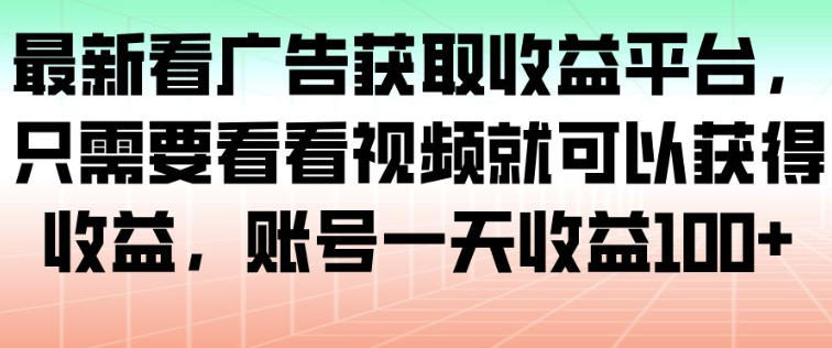 最新看广告获取收益平台，只需要看看视频就可以获得收益，账号一天收益100+-皮皮网创