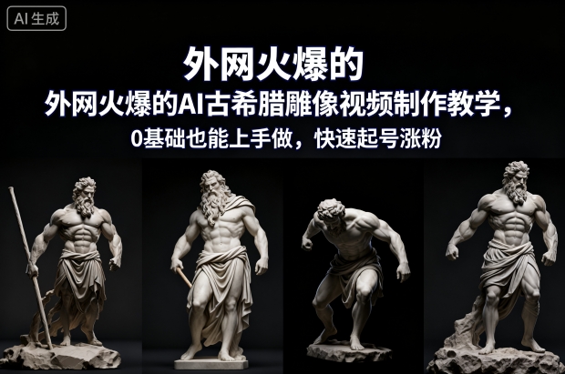 外网火爆的AI古希腊雕像视频制作教学,0基础也能上手做,快速起号涨粉-皮皮网创