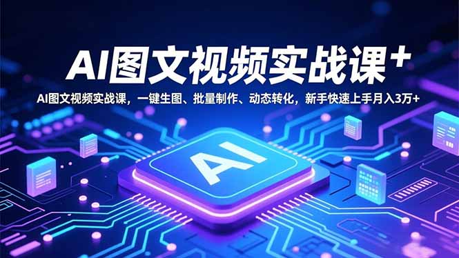 AI图文视频实战课，一键生图、批量制作、动态转化，新手快速上手月入3万+-皮皮网创