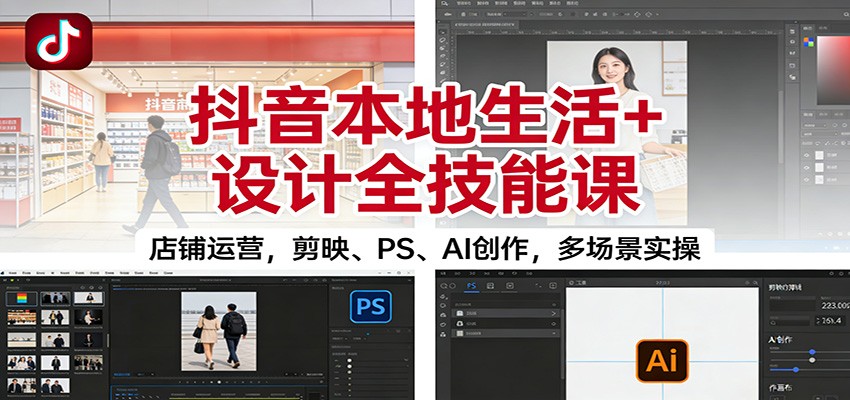 抖音本地生活+设计全技能课:店铺运营,剪映、PS、AI创作,多场景实操-皮皮网创