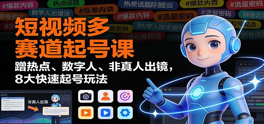 短视频多赛道起号课:蹭热点、数字人、非真人出镜,8大快速起号玩法-皮皮网创