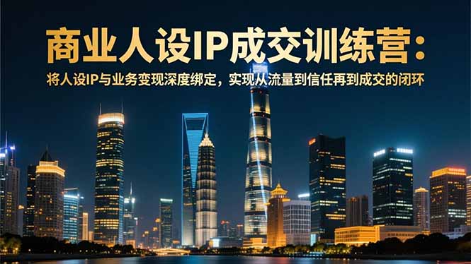 商业人设IP成交训练营-12月:将人设IP与业务变现深度绑定,从流量到信任再到成交闭环-皮皮网创