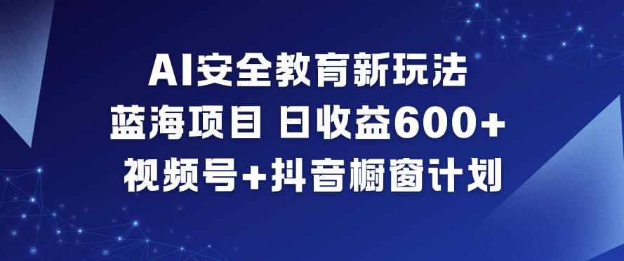 AI安全教育新玩法,蓝海项目,日收益6张+,视频号+抖音橱窗计划-皮皮网创