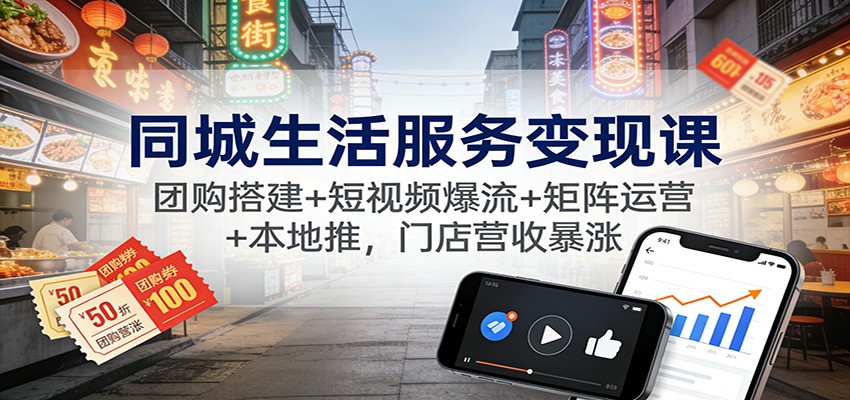 同城生活服务变现课:团购搭建+短视频爆流+矩阵运营+本地推,门店营收暴涨-皮皮网创