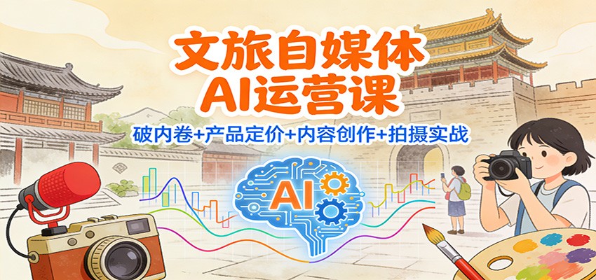 文旅自媒体AI运营课:破内卷+产品定价+内容创作+拍摄实战-皮皮网创