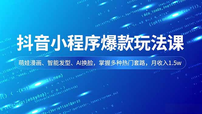 抖音小程序爆款玩法课,萌娃漫画、智能发型、AI换脸,掌握多种热门套路,月收入1.5w-皮皮网创