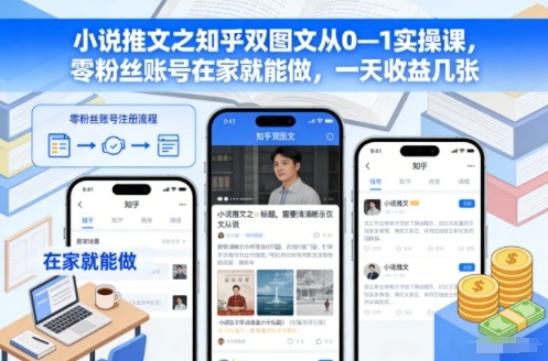小说推文之知乎双图文从0—1实操课,零粉丝账号在家就能做,一天收益几张-皮皮网创