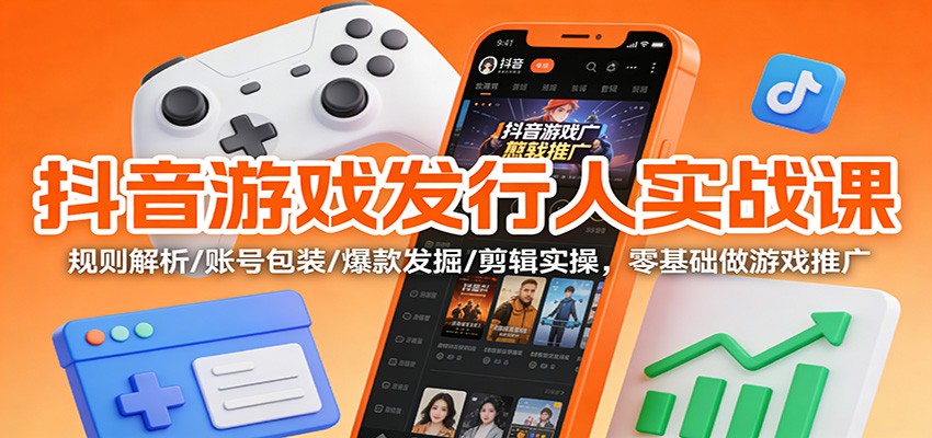 抖音游戏发行人实战课:规则解析/账号包装/爆款发掘 /剪辑实操,零基础做游戏推广-皮皮网创