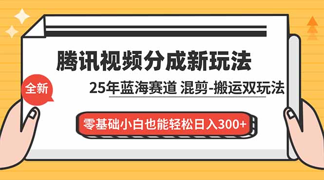 腾讯视频分成计划最新教程:25年蓝海赛道,混剪、搬运双玩法,零基础小白也能轻松日入300+-皮皮网创