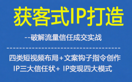 获客型IP打造,破解流量信任成,四类短视频布局+文案钩子指令创作IP三大信任状+IP变现四大模式-皮皮网创
