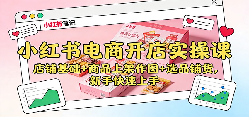 小红书电商开店实操课：店铺基础+商品上架作图+选品铺货，新手快速上手-皮皮网创
