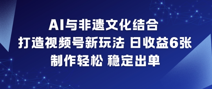 AI与非遗文化结合，打造视频号新玩法，日收益6张，制作轻松，稳定出单-皮皮网创
