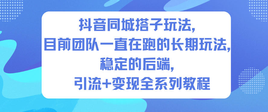 抖音同城搭子玩法,目前团队一直在跑的长期玩法,稳定的后端,引流+变现全系列教程-皮皮网创