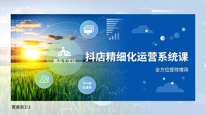 抖店精细化运营系统课,商品卡优化、达人建联、千川投放,全方位提效增润-皮皮网创