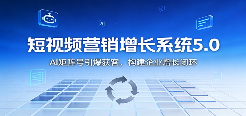 短视频营销增长系统5.0:AI 矩阵号引爆获客,构建企业增长闭环-皮皮网创