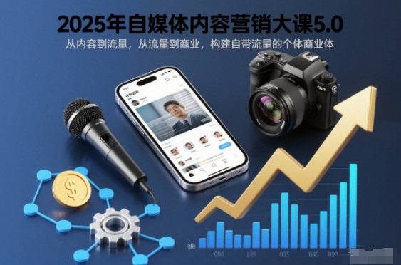 2025年自媒体内容营销大课5.0，从内容到流量，从流量到商业，构建自带流量的个体商业体-皮皮网创