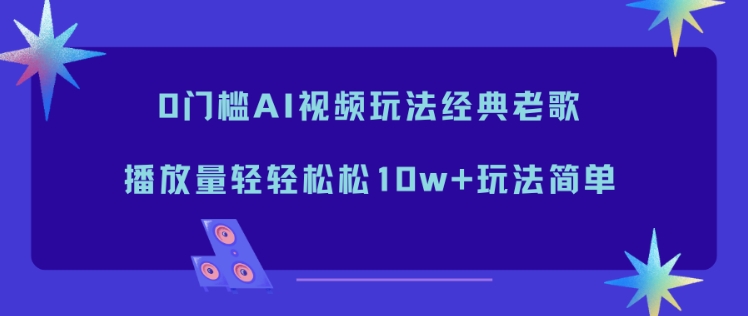 0门槛AI视频玩法经典老歌，播放量轻轻松松10w+玩法简单-皮皮网创