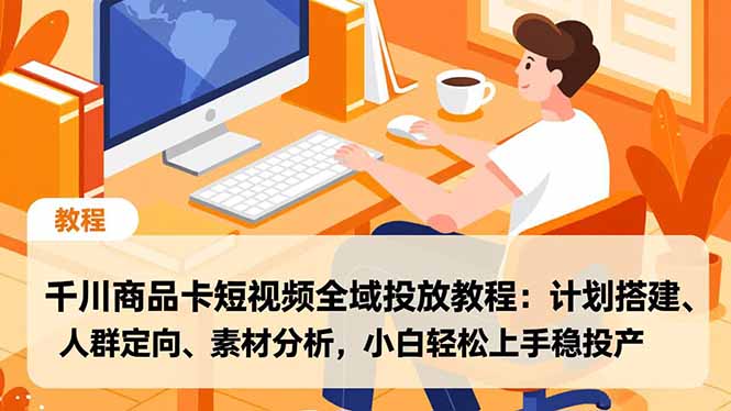 千川商品卡短视频全域投放教程：计划搭建、人群定向、素材分析，小白轻松上手稳投产-皮皮网创