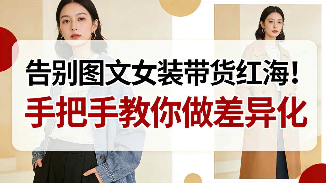 告别图文女装带货红海！手把手教你做差异化，新手也能弯道超车-皮皮网创