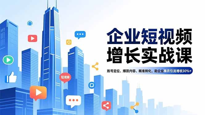 企业短视频增长实战课,账号定位、爆款内容、精准转化,助企业单月引流增收30%+-皮皮网创