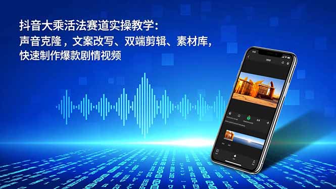 抖音大乘活法赛道实操教学:声音克隆,文案改写、双端剪辑、素材库,快速制作爆款剧情视频-皮皮网创