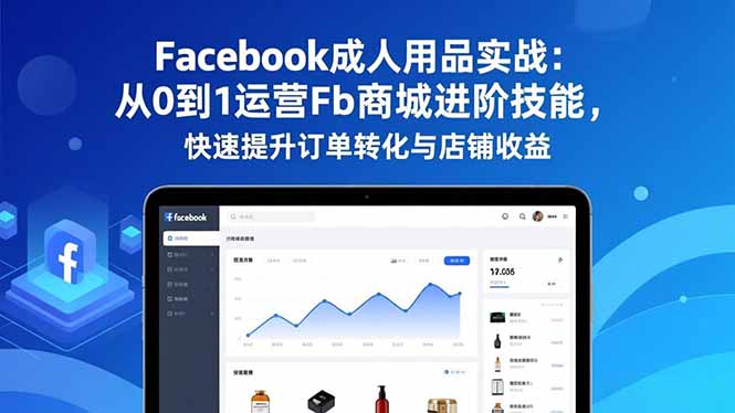 Facebook成人用品实战:从0到1运营Fb商城进阶技能,快速提升订单转化与店铺收益-皮皮网创