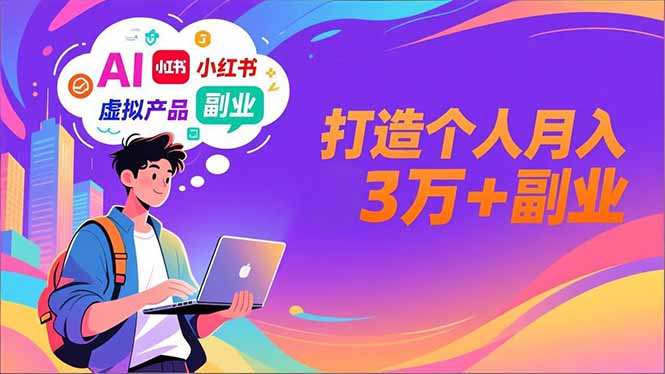 AI+小红书特训营，智能体搭建+虚拟产品原创+商业化变现，打造个人月入3万+副业-皮皮网创