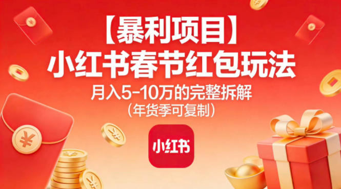 【暴利项目】小红书春节红包玩法月入5W的完整拆解(年货季可复制)-皮皮网创