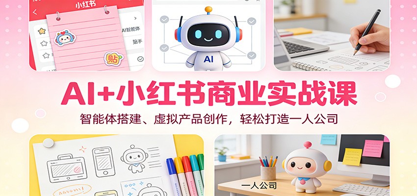 AI+小红书商业实战课：智能体搭建、虚拟产品创作，轻松打造一人公司-皮皮网创