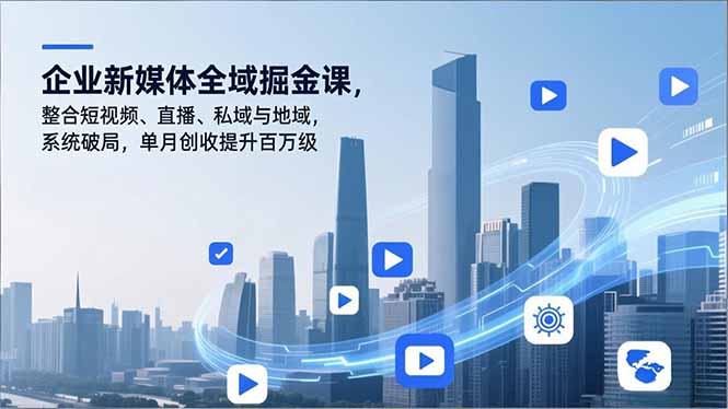 企业新媒体全域掘金课，整合短视频、直播、私域与地域，系统破局，单月创收提升百万级-皮皮网创