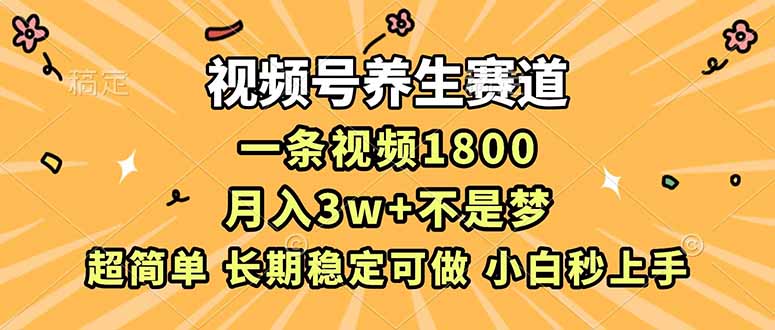 视频号养生赛道，一条视频1800，超简单，长期稳定可做，月入3w+不是梦-皮皮网创