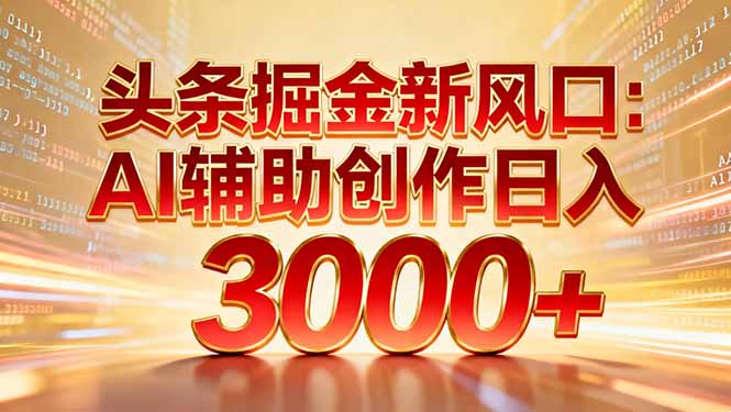 头条掘金新风口：AI辅助创作日入3000+，矩阵玩法当天启动隔天见效-皮皮网创