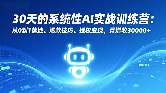 30天的系统性AI实战训练营：从0到1落地、爆款技巧、授权变现，月增收30000+-皮皮网创
