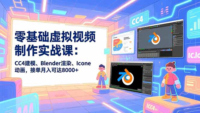 零基础虚拟视频制作实战课：CC4建模、Blender渲染、Iclone动画，接单月入可达8000+-皮皮网创