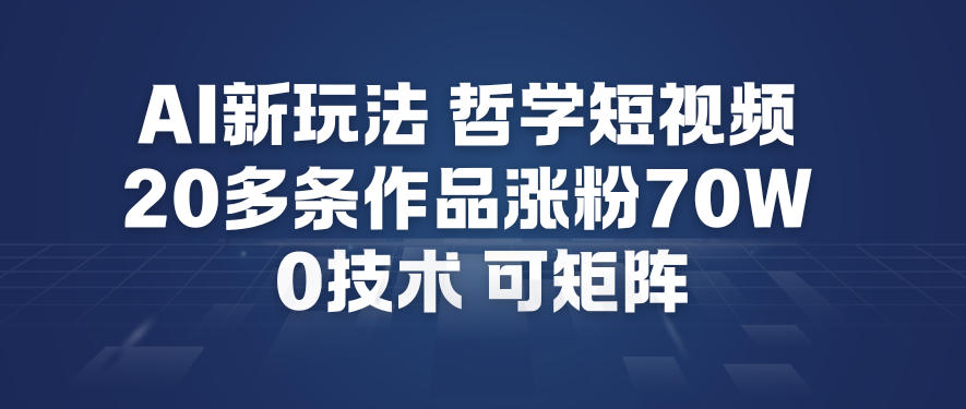AI新玩法哲学短视频制作教学，20多条作品涨粉70W，0成本赛道，可矩阵-皮皮网创